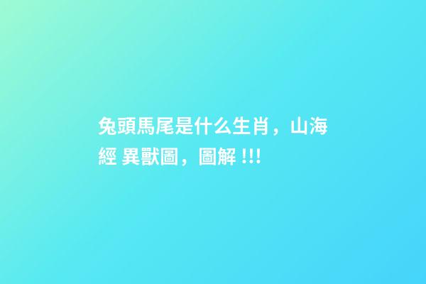 兔頭馬尾是什么生肖，山海經 異獸圖，圖解 !!!-第1張-觀點-玄機派